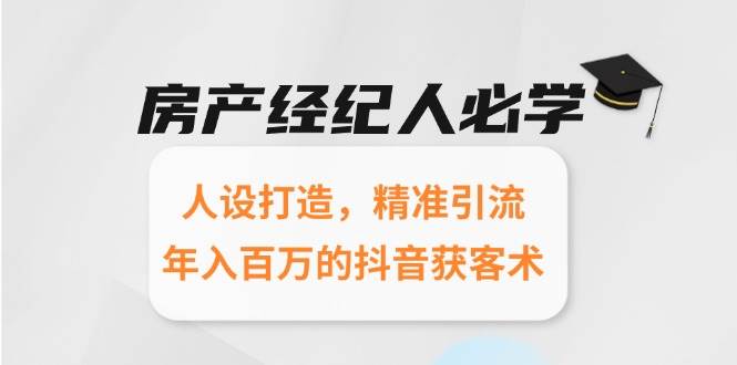 房产经纪人必学：人设打造，精准引流，年入百万的抖音获客术-鲲鹏云网创