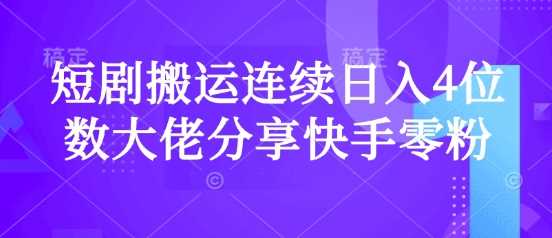 短剧搬运连续日入4位数大佬分享快手零粉爆单经验-鲲鹏云网创