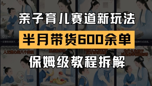 AI亲子育儿赛道新玩法，新号半个月带货600多单，保姆级教程拆解-鲲鹏云网创