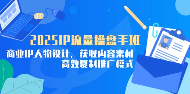 2025IP流量操盘手班，商业IP人物设计，获取内容素材，高效复制推广模式-鲲鹏云网创