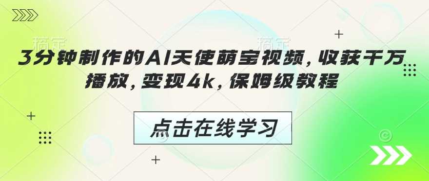 3分钟制作的AI天使萌宝视频，收获千万播放，变现4k，保姆级教程!-鲲鹏云网创