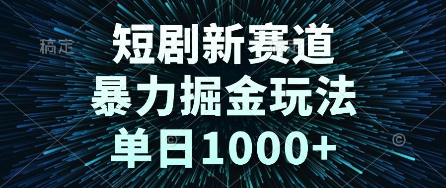 （14993期）短剧新赛道，暴力掘金玩法，单日1000+-鲲鹏云网创