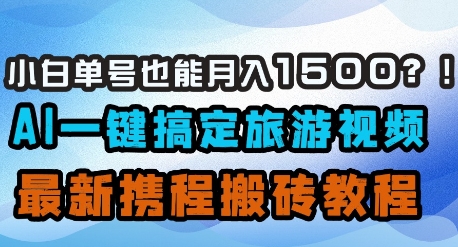 小白单号也能月入1500？AI一键搞定旅游视频，最新携程搬砖教程-鲲鹏云网创