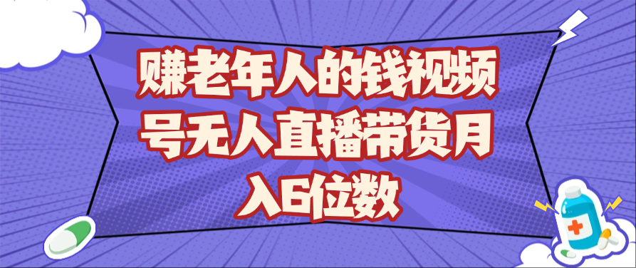 赚老年人的钱视频号无人直播带货月入6位数-鲲鹏云网创
