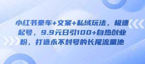 小红书豪车+文案+私域玩法，极速起号，9.9元日引100+自热创业粉，打造永不封号的长尾流量池-鲲鹏云网创