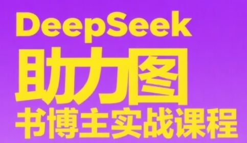 DeepSeek助力图书博主实战课，从0到1搭建账号、爆款选品逻辑、多维度内容制作技巧-鲲鹏云网创