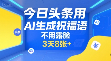 今日头条用AI生成祝福语，不用拍摄，不用露脸，3天8张+-鲲鹏云网创
