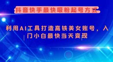 抖音快手最快吸粉起号方式，利用AI工具打造美女账号，入门小白最快当天变现-鲲鹏云网创