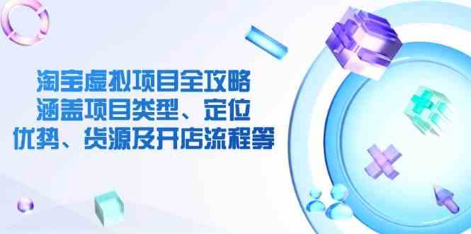淘宝虚拟项目全攻略：涵盖项目类型、定位、优势、货源及开店流程等-鲲鹏云网创
