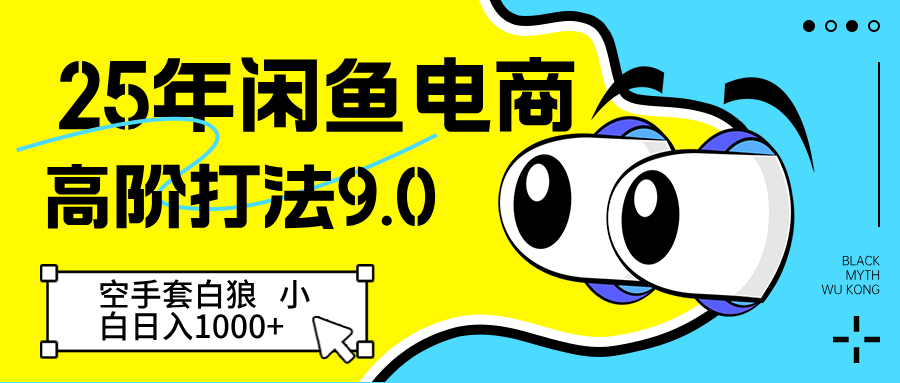 25年闲鱼电商高阶打法9.0 空手套白狼 新手轻松日入1000＋-鲲鹏云网创