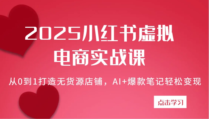 2025小红书虚拟电商实战课：从0到1打造无货源店铺，AI+爆款笔记轻松变现-鲲鹏云网创