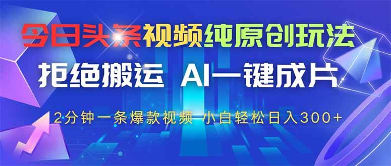 （14612期）今日头条视频纯原创玩法，拒绝搬运，AI一键成片， 2分钟一条爆款视频，…-鲲鹏云网创