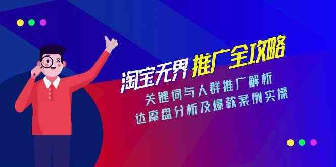淘宝无界推广全攻略，关键词与人群推广解析，达摩盘分析及爆款案例实操-鲲鹏云网创