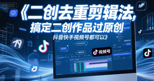 短视频二创去重剪辑法，搞定二创作品过原创，抖音快手视频号都可以-鲲鹏云网创