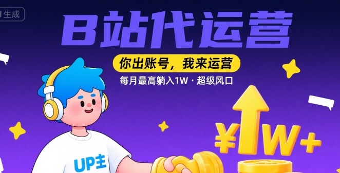 【B站代运营 】你出账号，我来运营，每月最高躺入1W，超级风口【揭秘】-鲲鹏云网创