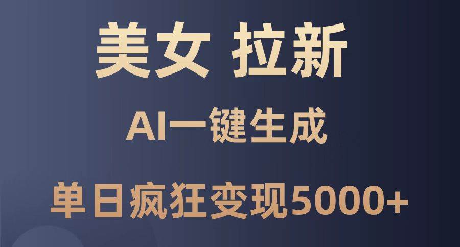 （14722期）美女暴力拉新，通过AI一键生成，单日疯狂变现5000+，纯小白一学就会！-鲲鹏云网创