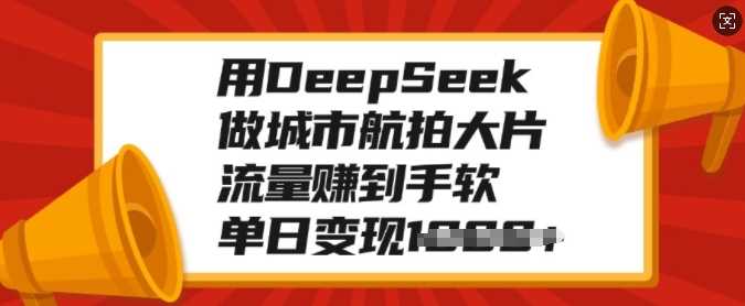 用DeepSeek做城市航拍大片，流量赚到手软，单日变现多张-鲲鹏云网创