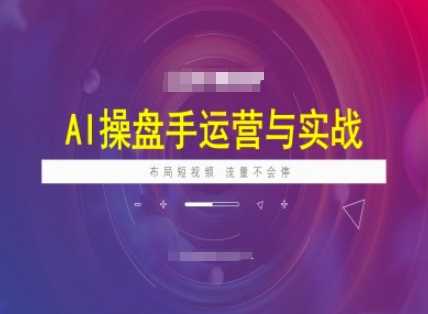 AI操盘手运营实战课程，布局短祝频，流量不会停-鲲鹏云网创
