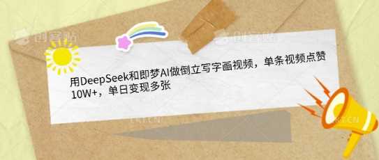 用DeepSeek和即梦AI做倒立写字画视频，单条视频点赞10W+，单日变现多张-鲲鹏云网创