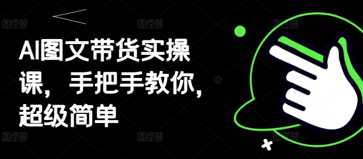 AI图文带货实操课，手把手教你，超级简单-鲲鹏云网创