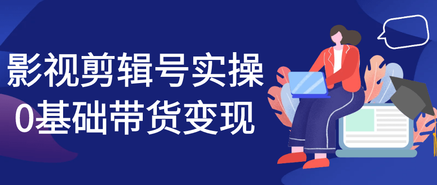 影视剪辑号实操0基础带货变现-鲲鹏云网创