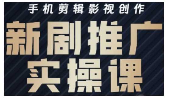 影视短剧号运营与剪辑实战全攻略，手机剪辑影视创作，新剧推广实操课-鲲鹏云网创