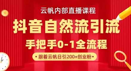 【云帆内部直播课】抖音最新自然模版引流玩法，单号单日引300+精准创业粉-鲲鹏云网创