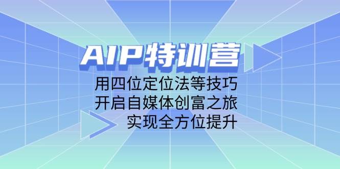 （14530期）AIP特训营，用四位定位法等技巧，开启自媒体创富之旅，实现全方位提升-鲲鹏云网创