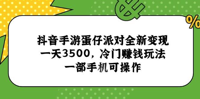 （15093期）抖音手游蛋仔派对全新变现，一天3500，冷门赚钱玩法，一部手机可操作-鲲鹏云网创