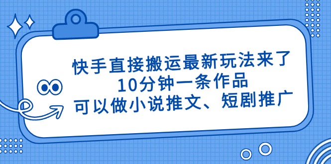 快手直接搬运最新玩法来了，10分钟一条作品，可以做小说推文、短剧推广…-鲲鹏云网创