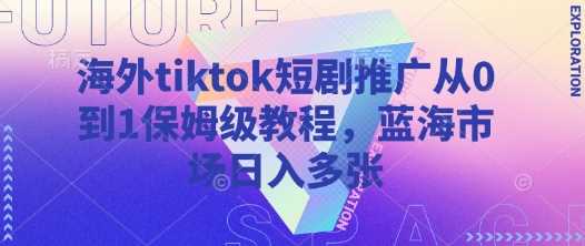 海外tiktok短剧推广从0到1保姆级教程，蓝海市场日入多张-鲲鹏云网创
