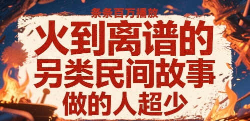 火到离谱的另类民间故事，条条百W播放，做的人超少-鲲鹏云网创