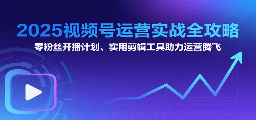 2025视频号运营实战全攻略：零粉丝开播计划、起号到到变现思维逻辑方法-鲲鹏云网创