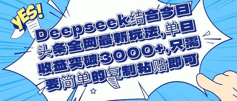（14495期）Deepseek结合今日头条全网最新玩法，单日收益突破3000+，只需要简单的…-鲲鹏云网创