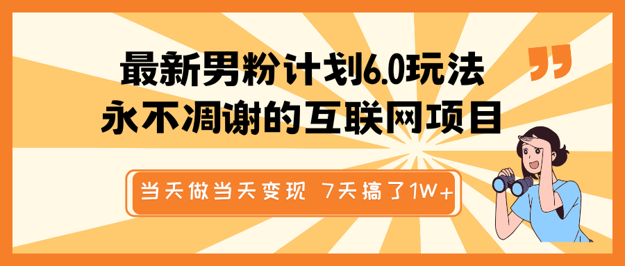 最新男粉计划6.0玩法，永不凋谢的互联网项目 当天做当天变现，视频包原创，7天搞了1W+-鲲鹏云网创