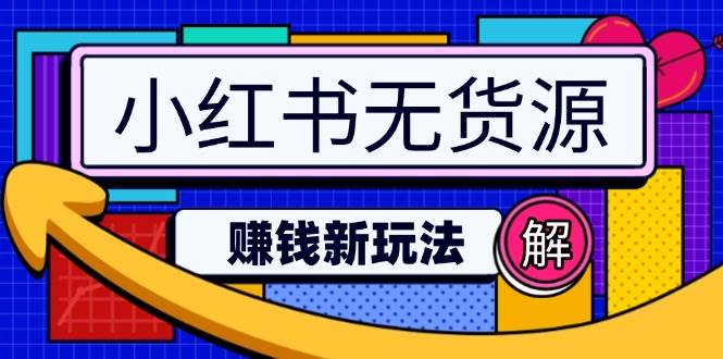 （14424期）小红书无货源赚钱新玩法：无需涨粉囤货直播，轻松实现日破2w-鲲鹏云网创