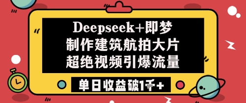 Deepseek+即梦制作建筑航拍大片超绝视频引爆流量单日收益破1k+-鲲鹏云网创