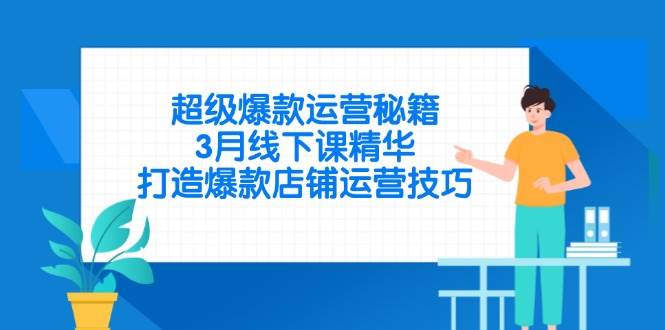 （14274期）超级爆款运营秘籍，3月线下课精华，打造爆款店铺运营技巧-鲲鹏云网创