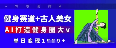 健身赛道+古人美女，AI打造健身圈大v，单日变现多张-鲲鹏云网创