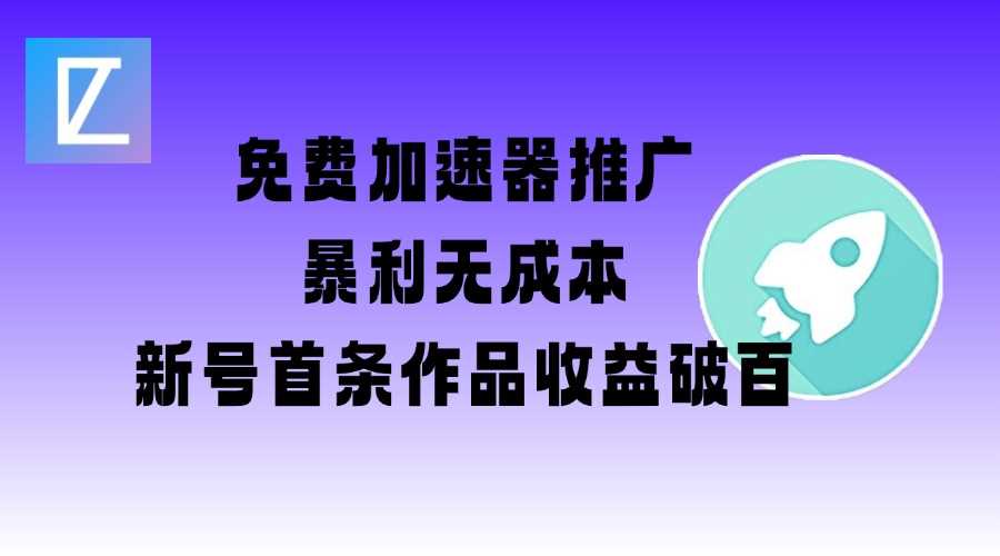 免费加速器推广项目_新号首条作品收益破百【图文+视频+2w字教程】-鲲鹏云网创