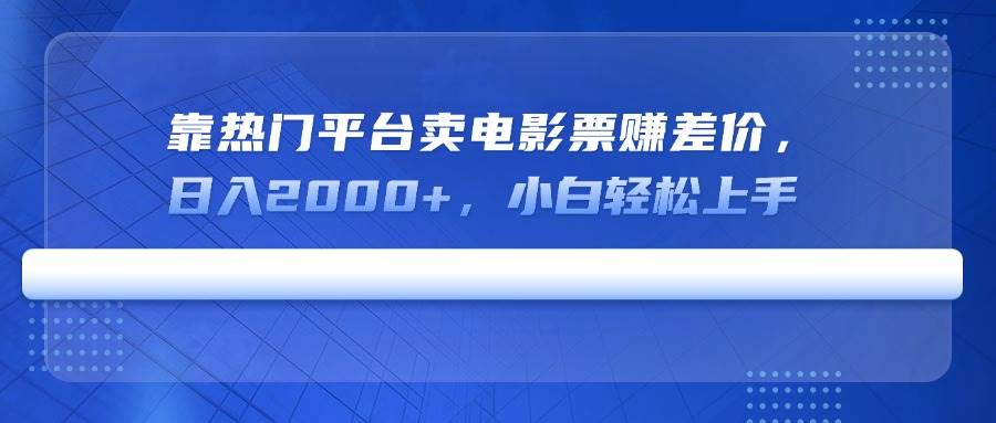 （14564期）靠热门平台卖电影票赚差价，日入2000+，小白轻松上手-鲲鹏云网创
