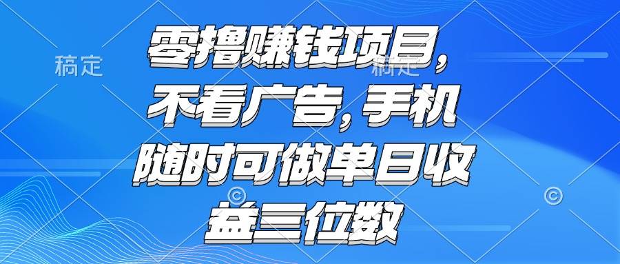 （15016期）零撸赚钱项目 不看广告 手机随时可做 单日收益三位数-鲲鹏云网创