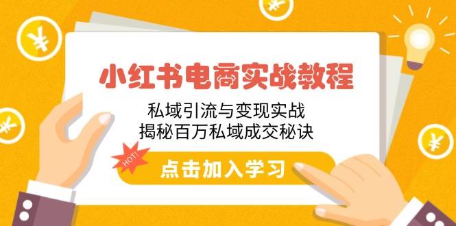 （14215期）小红书电商实战教程：私域引流与变现实战，揭秘百万私域成交秘诀-鲲鹏云网创