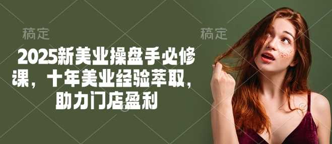 2025新美业操盘手必修课，十年美业经验萃取，助力门店盈利-鲲鹏云网创