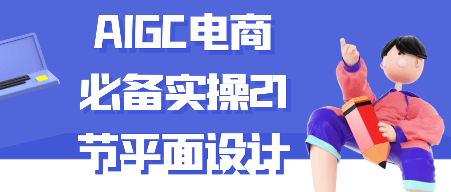 AIGC电商必备实操21节平面设计-鲲鹏云网创
