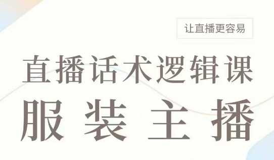 直播带货：服装主播话术逻辑课，服装主播话术大全，让直播更容易-鲲鹏云网创