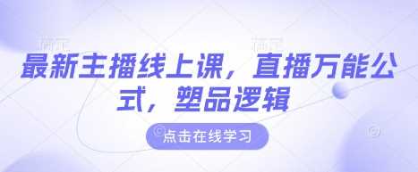 最新主播线上课，直播万能公式，塑品逻辑-鲲鹏云网创