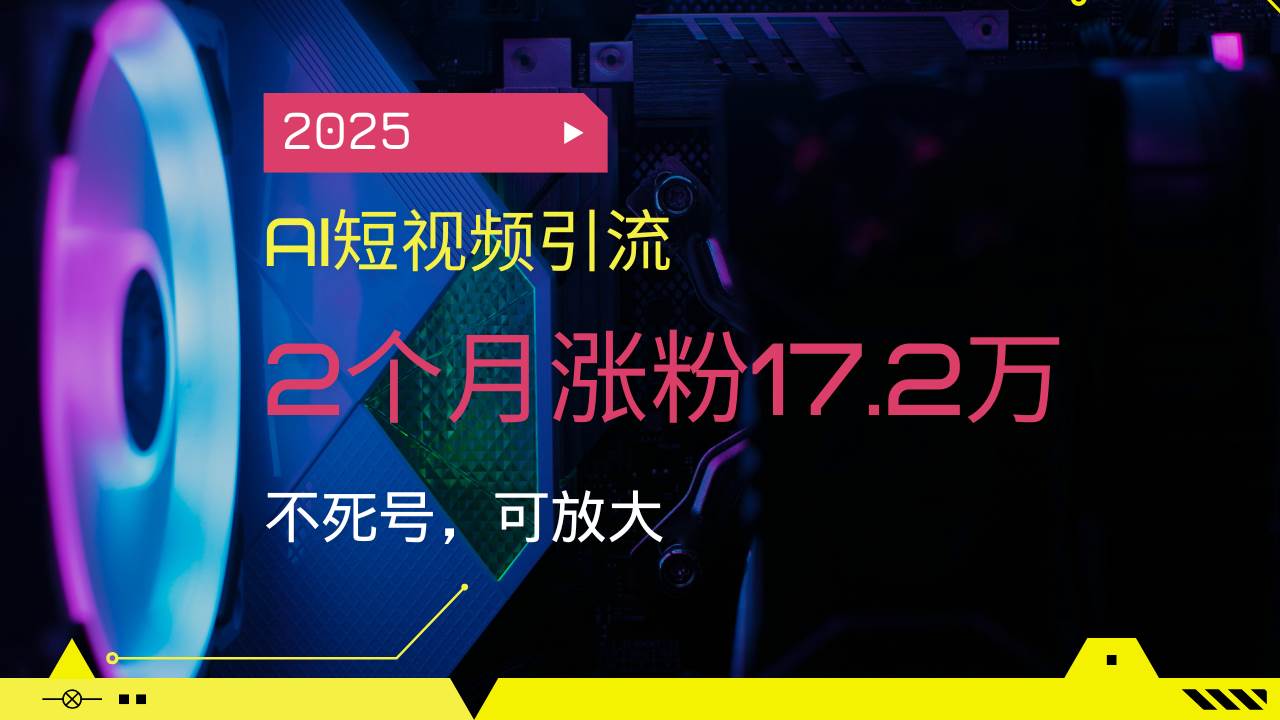 （14213期）2025AI短视频引流，2个月涨粉17.2万，不死号，可放大-鲲鹏云网创