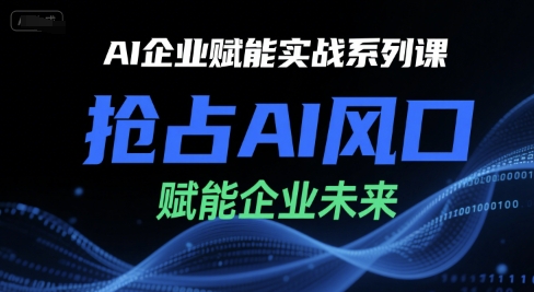 AI企业赋能实战系列课，抢占AI风口，赋能企业未来-鲲鹏云网创