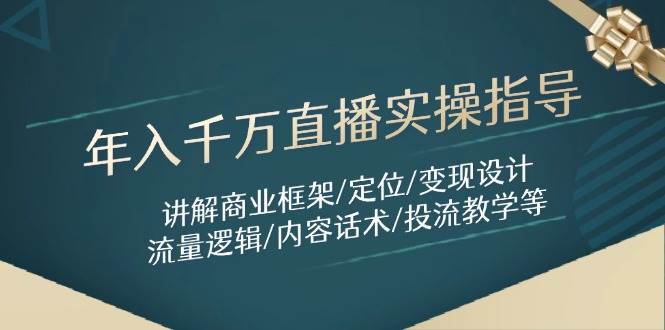 年入千万直播实操指导：讲解商业框架/定位/变现设计/流量逻辑/内容话术/等-鲲鹏云网创
